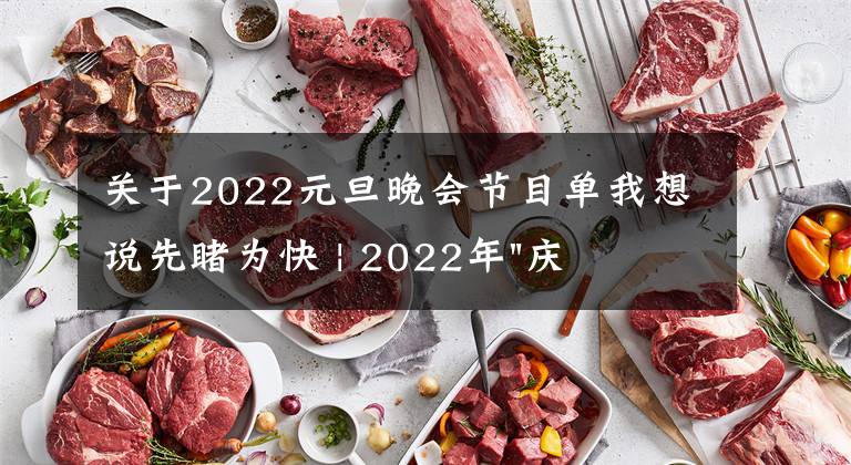 關(guān)于2022元旦晚會節(jié)目單我想說先睹為快 | 2022年"慶元旦 迎新春"文藝匯演節(jié)目單來了，邀你共赴新年之約！