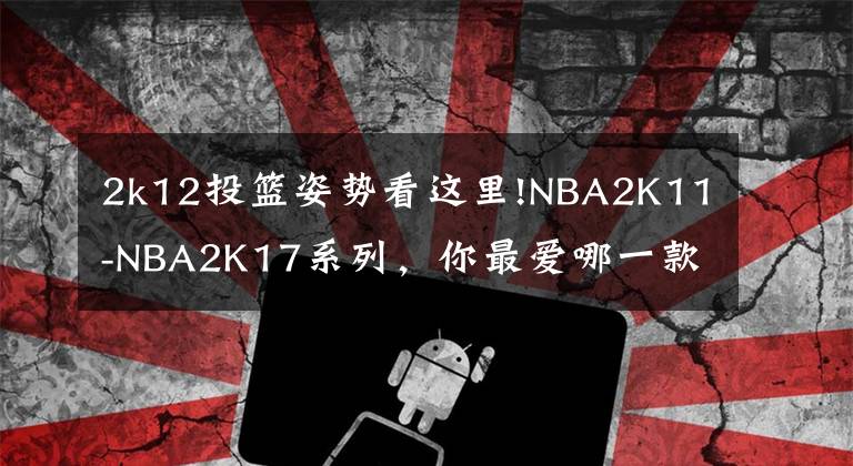 2k12投籃姿勢看這里!NBA2K11-NBA2K17系列，你最愛哪一款？