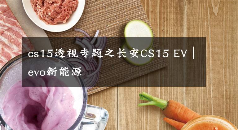 cs15透視專題之長安CS15 EV｜evo新能源