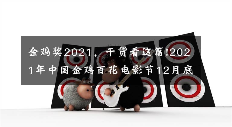 金雞獎(jiǎng)2021，干貨看這篇!2021年中國(guó)金雞百花電影節(jié)12月底在廈舉辦