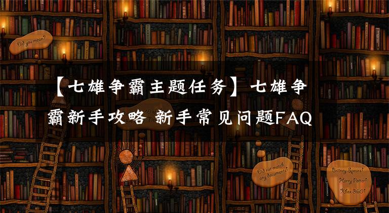 【七雄爭霸主題任務(wù)】七雄爭霸新手攻略 新手常見問題FAQ