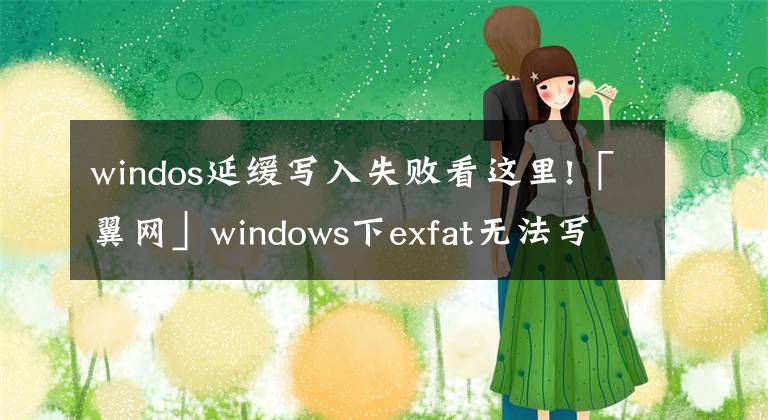 windos延緩寫入失敗看這里!「翼網(wǎng)」windows下exfat無法寫入修復(fù) win7電腦中exFAT不能寫入方法