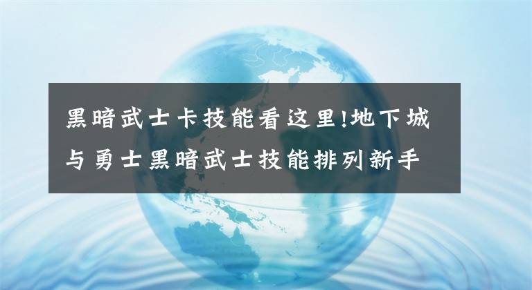 黑暗武士卡技能看這里!地下城與勇士黑暗武士技能排列新手推薦向