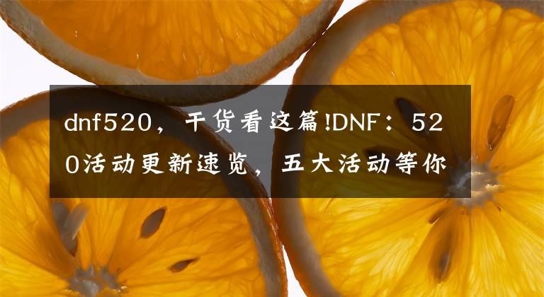 dnf520，干貨看這篇!DNF：520活動更新速覽，五大活動等你來體驗