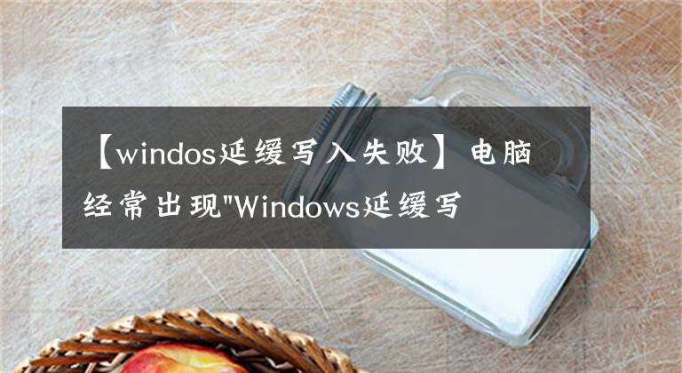 【windos延緩寫(xiě)入失敗】電腦經(jīng)常出現(xiàn)"Windows延緩寫(xiě)入失敗"