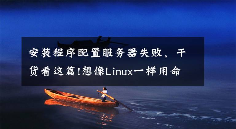 安裝程序配置服務(wù)器失敗，干貨看這篇!想像Linux一樣用命令行安裝軟件？Windows也可以，快來(lái)看