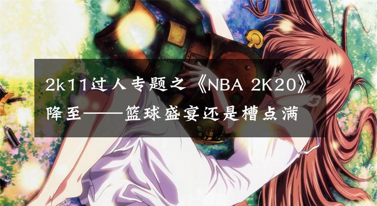 2k11過人專題之《NBA 2K20》降至——籃球盛宴還是槽點滿滿？