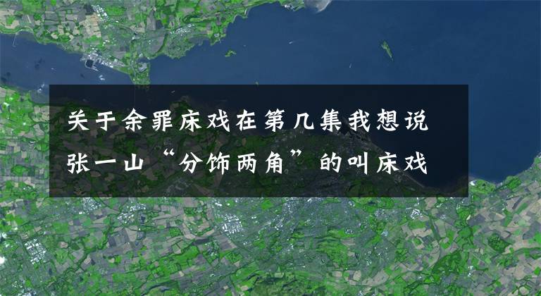 關(guān)于余罪床戲在第幾集我想說張一山“分飾兩角”的叫床戲，并不是我想說的重點(diǎn)！