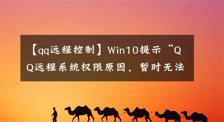 【qq遠(yuǎn)程控制】Win10提示“QQ遠(yuǎn)程系統(tǒng)權(quán)限原因，暫時(shí)無(wú)法操作”解決方法