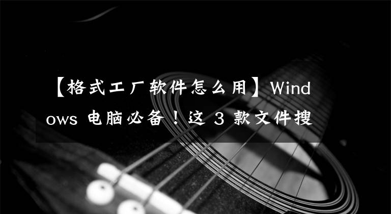 【格式工廠軟件怎么用】Windows 電腦必備！這 3 款文件搜索神器，助你 1 秒精準定位文件