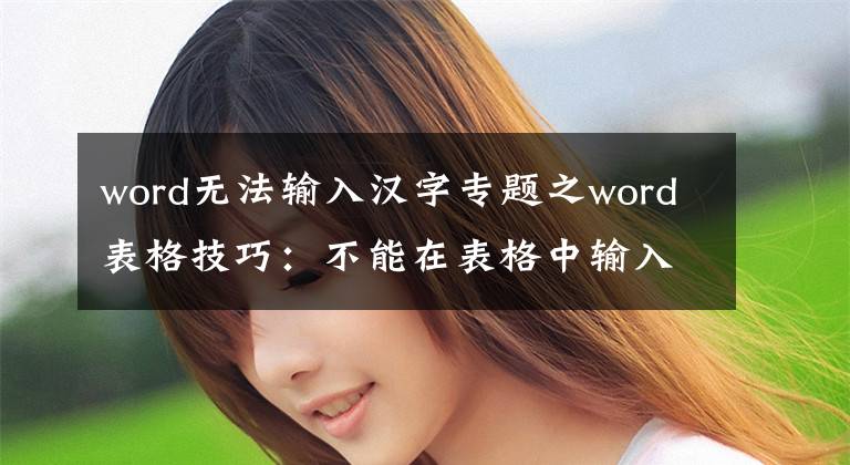 word無法輸入漢字專題之word表格技巧：不能在表格中輸入文字的原因和解決方法