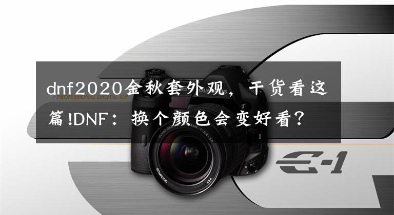 dnf2020金秋套外觀，干貨看這篇!DNF：換個顏色會變好看？金秋時裝外觀一覽，四種可供玩家選擇