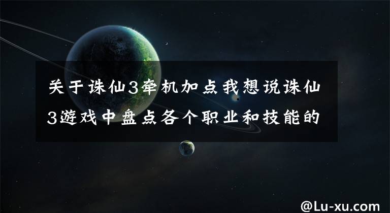 關(guān)于誅仙3牽機(jī)加點(diǎn)我想說誅仙3游戲中盤點(diǎn)各個職業(yè)和技能的外號（天脈篇）