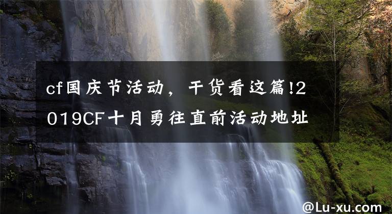 cf國(guó)慶節(jié)活動(dòng)，干貨看這篇!2019CF十月勇往直前活動(dòng)地址 幸運(yùn)女神獎(jiǎng)池規(guī)則