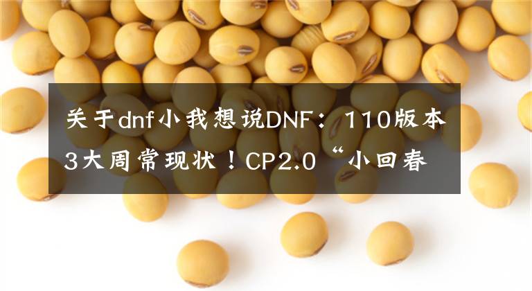 關(guān)于dnf小我想說DNF：110版本3大周?，F(xiàn)狀！CP2.0“小回春”，黑鴉已成“廢圖”