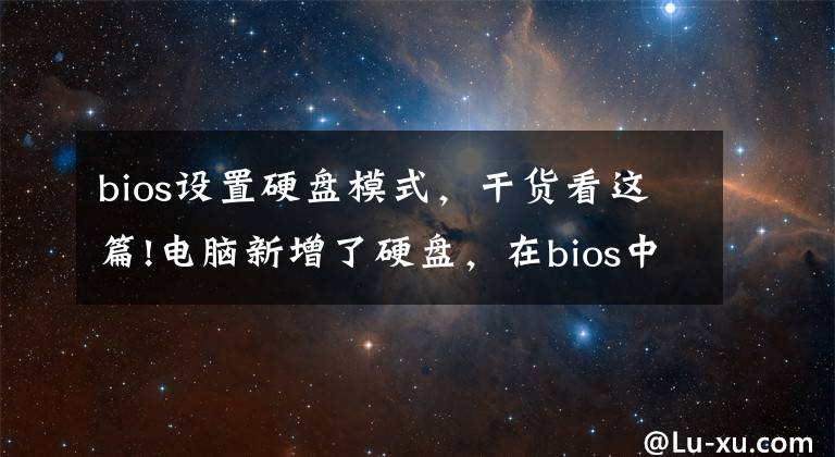 bios設(shè)置硬盤模式，干貨看這篇!電腦新增了硬盤，在bios中怎么設(shè)置硬盤啟動，來看看具體操作步驟