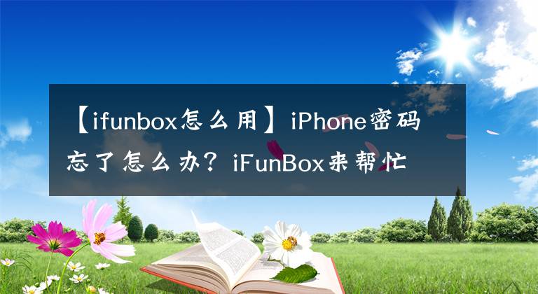 【ifunbox怎么用】iPhone密碼忘了怎么辦？iFunBox來(lái)幫忙