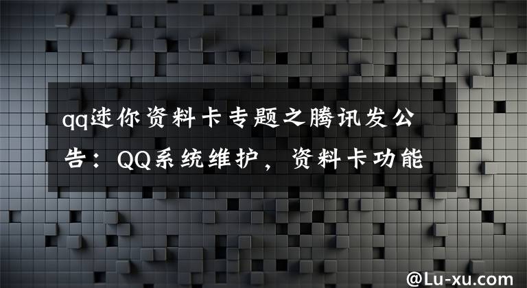 qq迷你資料卡專題之騰訊發(fā)公告：QQ系統(tǒng)維護(hù)，資料卡功能暫時受限