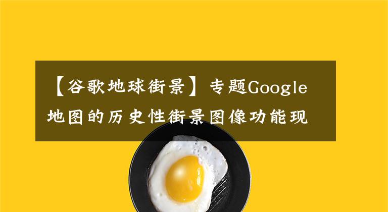 【谷歌地球街景】專題Google地圖的歷史性街景圖像功能現(xiàn)進入移動平臺