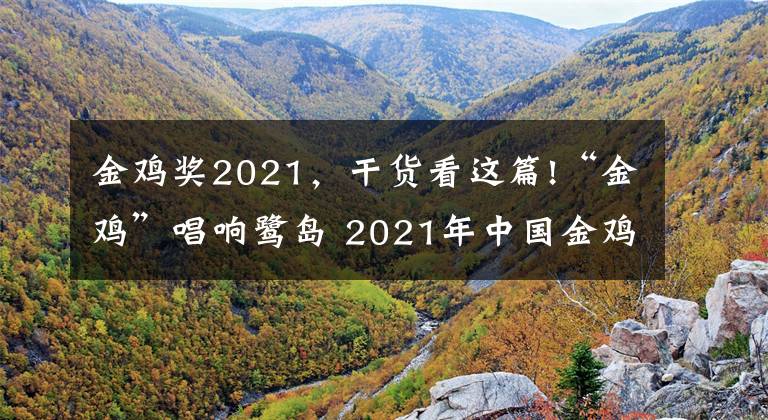 金雞獎(jiǎng)2021，干貨看這篇!“金雞”唱響鷺島 2021年中國(guó)金雞百花電影節(jié)啟幕