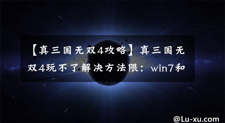 【真三國無雙4攻略】真三國無雙4玩不了解決方法限：win7和win10用戶