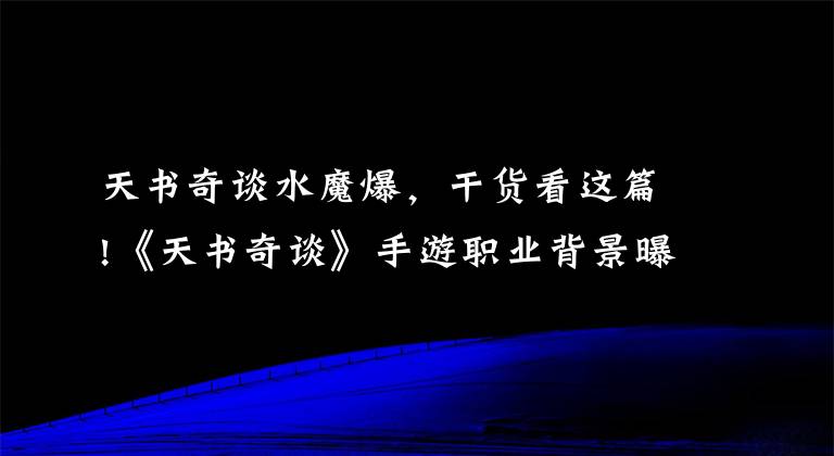 天書奇談水魔爆，干貨看這篇!《天書奇談》手游職業(yè)背景曝光 你認(rèn)識(shí)他嗎