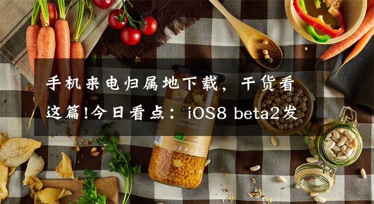 手機(jī)來電歸屬地下載，干貨看這篇!今日看點(diǎn)：iOS8 beta2發(fā)布Nexus8或跳票