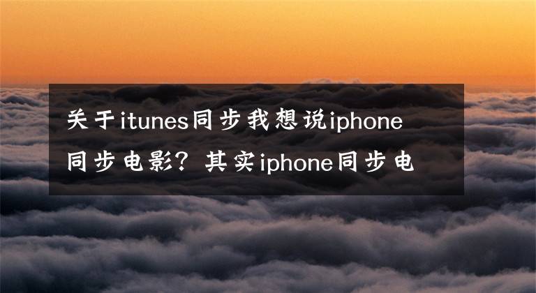 關(guān)于itunes同步我想說iphone同步電影？其實(shí)iphone同步電影非常簡單