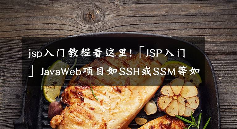 jsp入門教程看這里!「JSP入門」JavaWeb項(xiàng)目如SSH或SSM等如何提升80%以上效率