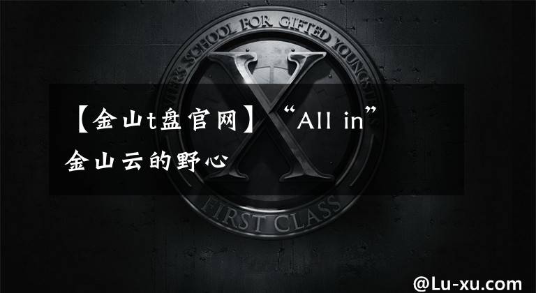 【金山t盤官網(wǎng)】“All in” 金山云的野心