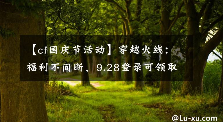 【cf國(guó)慶節(jié)活動(dòng)】穿越火線(xiàn)：福利不間斷，9.28登錄可領(lǐng)取永久藍(lán)色魅影