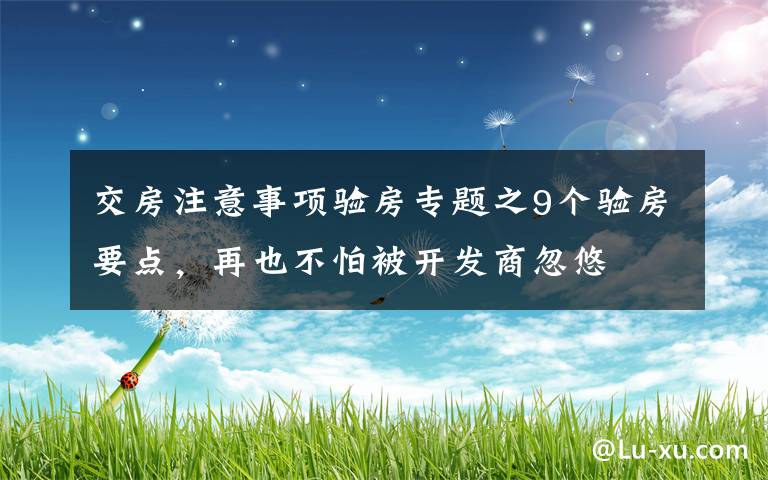 交房注意事項(xiàng)驗(yàn)房專(zhuān)題之9個(gè)驗(yàn)房要點(diǎn)，再也不怕被開(kāi)發(fā)商忽悠