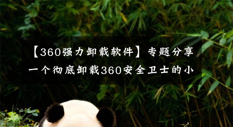 【360強力卸載軟件】專題分享一個徹底卸載360安全衛(wèi)士的小技巧