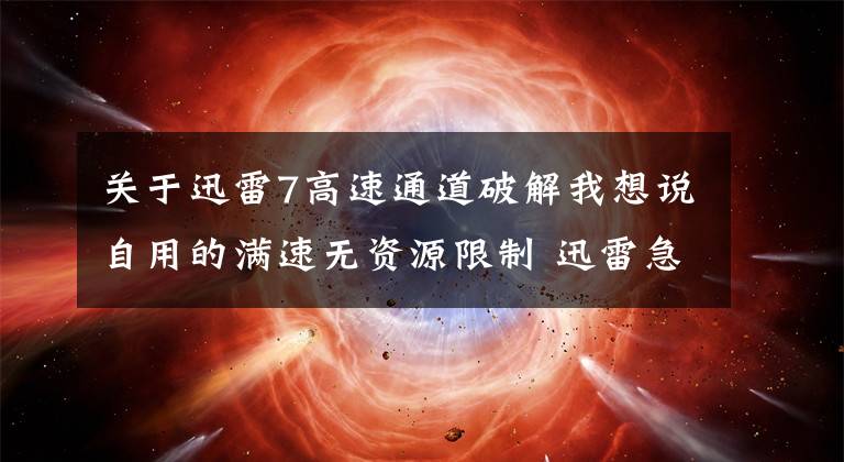 關(guān)于迅雷7高速通道破解我想說自用的滿速無資源限制 迅雷急速版