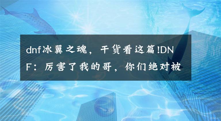 dnf冰翼之魂，干貨看這篇!DNF：厲害了我的哥，你們絕對被這些默默無聞的小怪秒過！