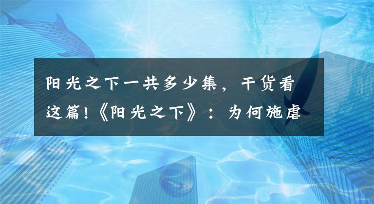 陽光之下一共多少集，干貨看這篇!《陽光之下》：為何施虐者終究愛上了受虐者？