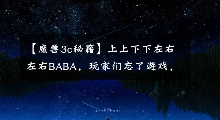 【魔獸3c秘籍】上上下下左右左右BABA，玩家們忘了游戲，但這些秘籍卻能倒背如流