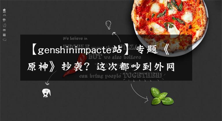 【genshinimpacte站】專題《原神》抄襲？這次都吵到外網(wǎng)去了