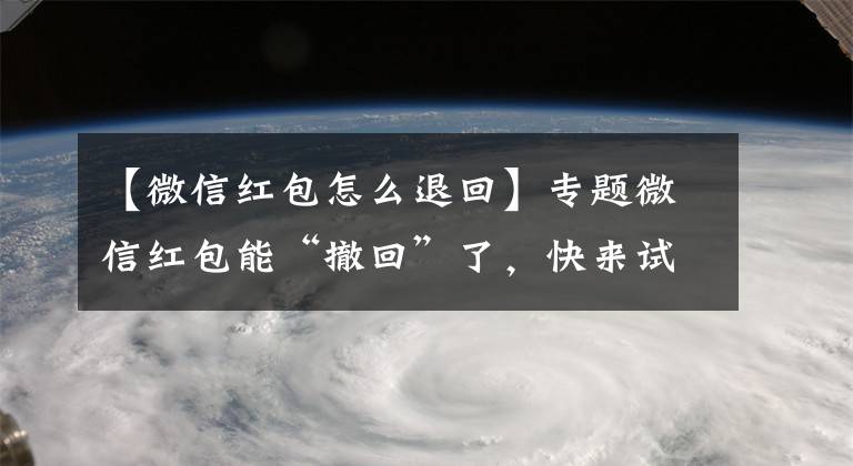 【微信紅包怎么退回】專題微信紅包能“撤回”了，快來(lái)試試吧