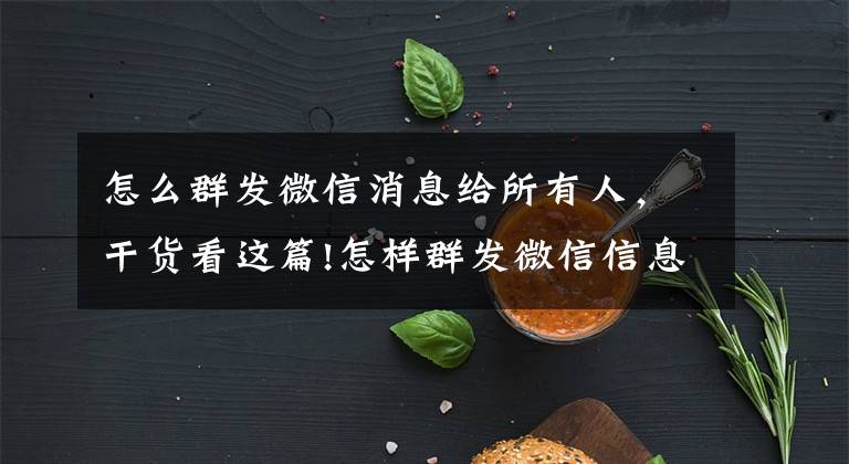 怎么群發(fā)微信消息給所有人，干貨看這篇!怎樣群發(fā)微信信息給每個(gè)好友（微信一鍵群發(fā)5000好友的方法）