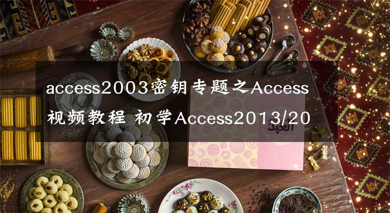 access2003密鑰專題之Access視頻教程 初學Access2013/2010/2007/2003數(shù)據(jù)庫教學素材