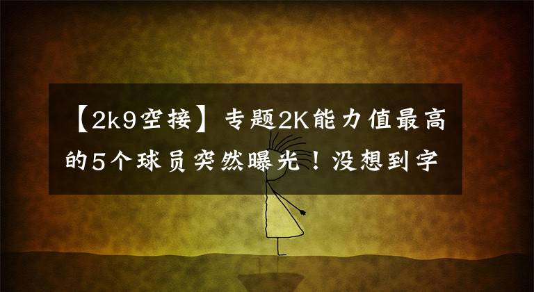 【2k9空接】專題2K能力值最高的5個球員突然曝光！沒想到字母哥會是這個分?jǐn)?shù)