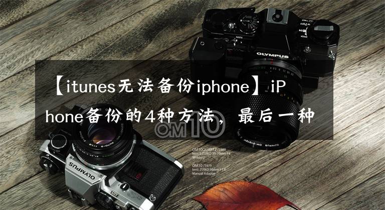 【itunes無(wú)法備份iphone】iPhone備份的4種方法，最后一種最好用，很多人都不知道