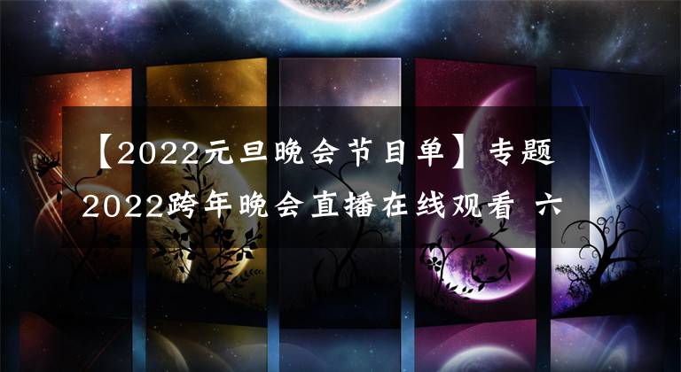 【2022元旦晚會(huì)節(jié)目單】專題2022跨年晚會(huì)直播在線觀看 六臺(tái)晚會(huì)節(jié)目單新鮮出爐 央視或成黑馬？