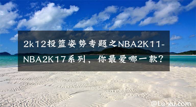 2k12投籃姿勢專題之NBA2K11-NBA2K17系列，你最愛哪一款？