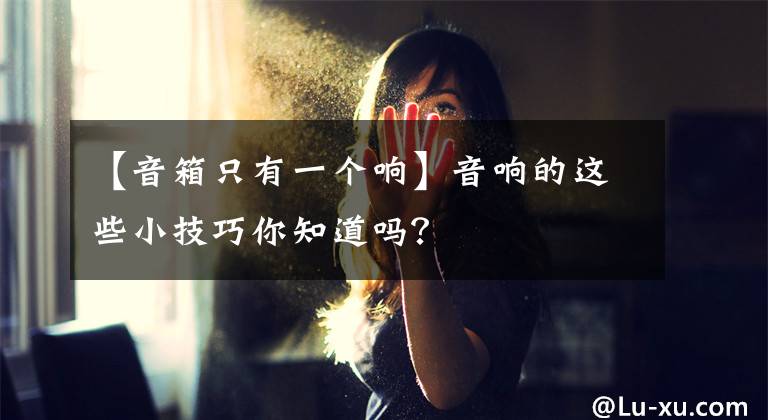 【音箱只有一個(gè)響】音響的這些小技巧你知道嗎？