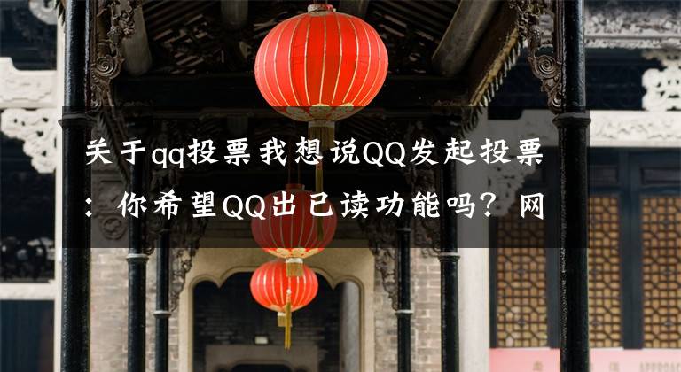 關(guān)于qq投票我想說QQ發(fā)起投票：你希望QQ出已讀功能嗎？網(wǎng)友：你出我就卸載