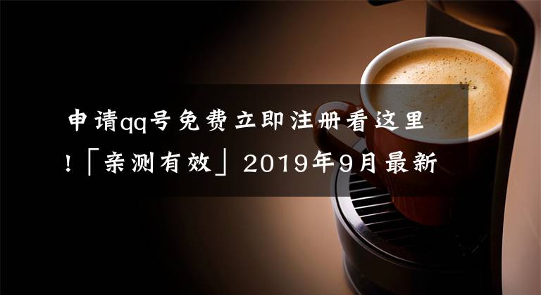 申請(qǐng)qq號(hào)免費(fèi)立即注冊(cè)看這里!「親測有效」2019年9月最新：免費(fèi)申請(qǐng)9位數(shù)qq靚號(hào)方法