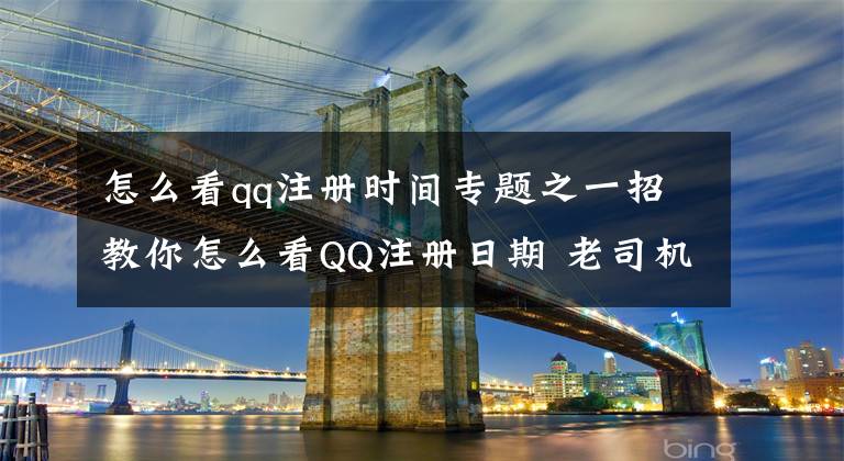 怎么看qq注冊(cè)時(shí)間專題之一招教你怎么看QQ注冊(cè)日期 老司機(jī)十四年了，你呢？