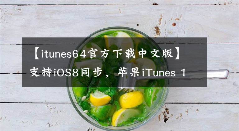 【itunes64官方下載中文版】支持iOS8同步，蘋果iTunes 11.4正式版下載